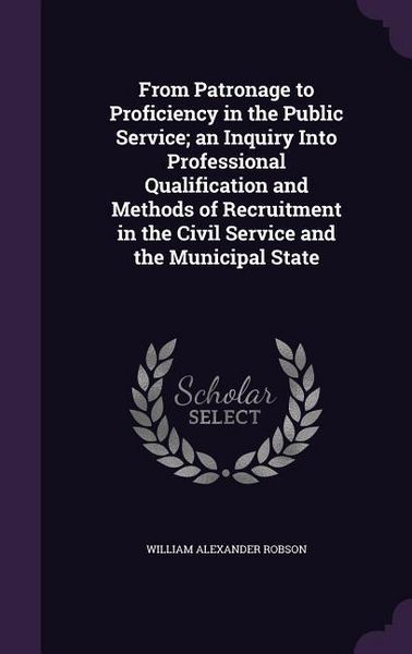 Produktbild: From Patronage to Proficiency in the Public Service; an Inquiry Into Professional Qualification and Methods of Recruitment in the Civil Service and th