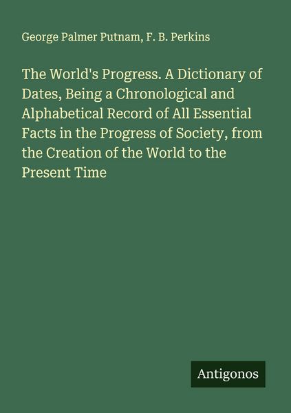 Produktbild: The World's Progress. A Dictionary of Dates, Being a Chronological and Alphabetical Record of All Essential Facts in the Progress of Society, from the Creation of the World to the Present Time