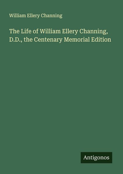Produktbild: The Life of William Ellery Channing, D.D., the Centenary Memorial Edition