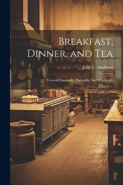 Produktbild: Breakfast, Dinner, and Tea: Viewed Classically, Poetically, and Practically