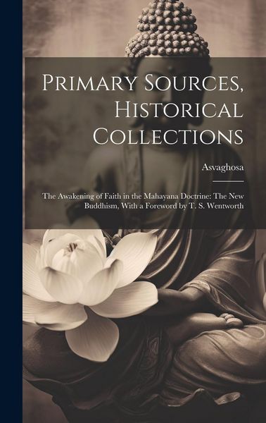 Produktbild: Primary Sources, Historical Collections: The Awakening of Faith in the Mahayana Doctrine: The New Buddhism, With a Foreword by T. S. Wentworth