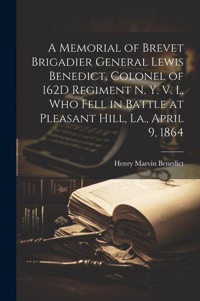 Produktbild: A Memorial of Brevet Brigadier General Lewis Benedict, Colonel of 162D Regiment N. Y. V. I., Who Fell in Battle at Pleasant Hill, La., April 9, 1864