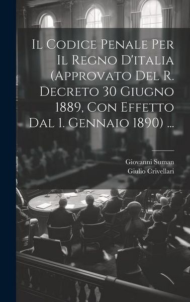 Produktbild: Il Codice Penale Per Il Regno D'italia (Approvato Del R. Decreto 30 Giugno 1889, Con Effetto Dal 1. Gennaio 1890) ...