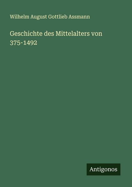 Geschichte des Mittelalters von 375-1492, Taschenbuch von Wilhelm August Gottlieb Assmann, Antigonos Verlag, 9783563122488