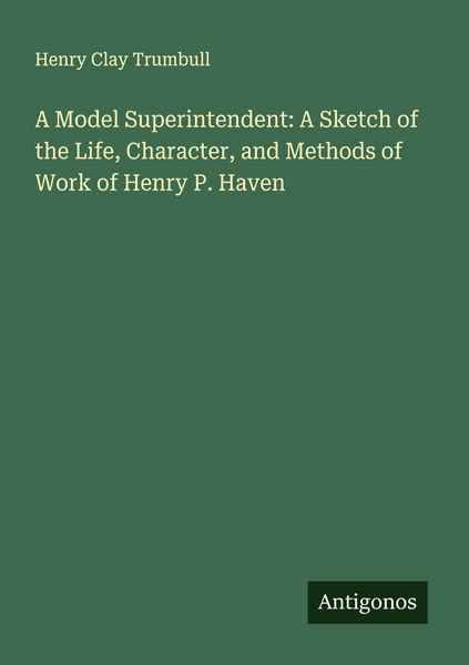Produktbild: A Model Superintendent: A Sketch of the Life, Character, and Methods of Work of Henry P. Haven