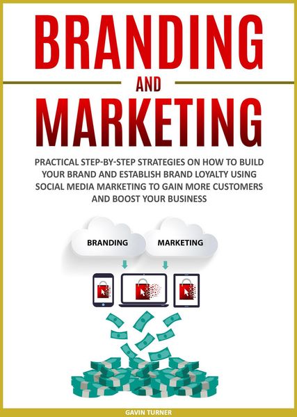 Produktbild: Branding and Marketing: Practical Step-by-Step Strategies on How to Build your Brand and Establish Brand Loyalty using Social Media Marketing to Gain
