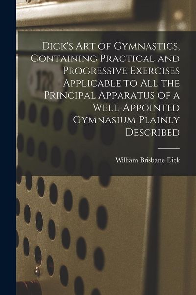 Produktbild: Dick's art of Gymnastics, Containing Practical and Progressive Exercises Applicable to all the Principal Apparatus of a Well-appointed Gymnasium Plain