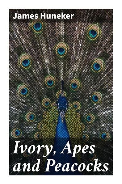 Ivory, Apes and Peacocks, Taschenbuch von James Huneker, Good Press, 9788027293971