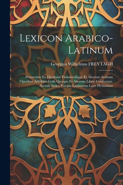 Produktbild: Lexicon Arabico-latinum: Praesertim Ex Djeuharii Firizabadiique Et Aliorum Arabum Operibus Adhibitis Golii Quoque Et Aliorum Libris Confectum.