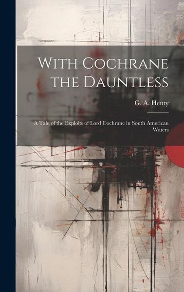 Produktbild: With Cochrane the Dauntless: A Tale of the Exploits of Lord Cochrane in South American Waters