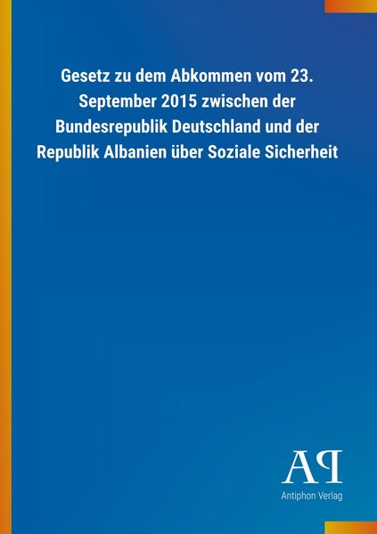 Produktbild: Gesetz zu dem Abkommen vom 23. September 2015 zwischen der Bundesrepublik Deutschland und der Republik Albanien &uuml;ber Soziale Sicherheit