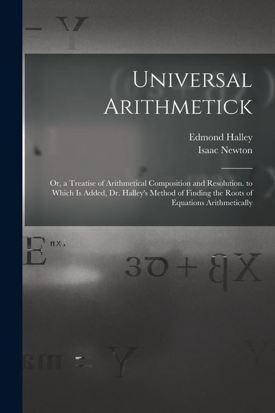 Produktbild: Universal Arithmetick: Or, a Treatise of Arithmetical Composition and Resolution. to Which Is Added, Dr. Halley's Method of Finding the Roots