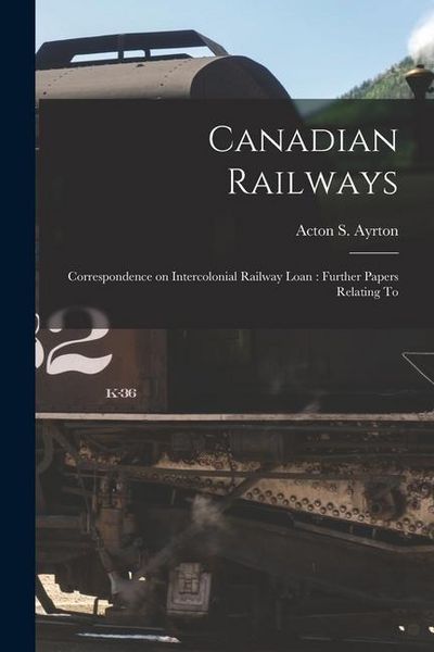 Produktbild: Canadian Railways [microform]: Correspondence on Intercolonial Railway Loan: Further Papers Relating To