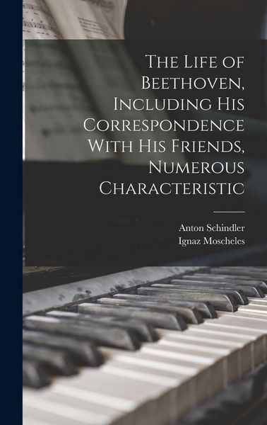 Produktbild: The Life of Beethoven, Including his Correspondence With his Friends, Numerous Characteristic