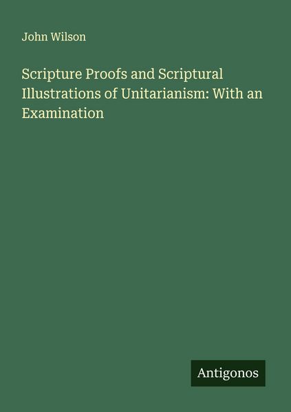 Produktbild: Scripture Proofs and Scriptural Illustrations of Unitarianism: With an Examination