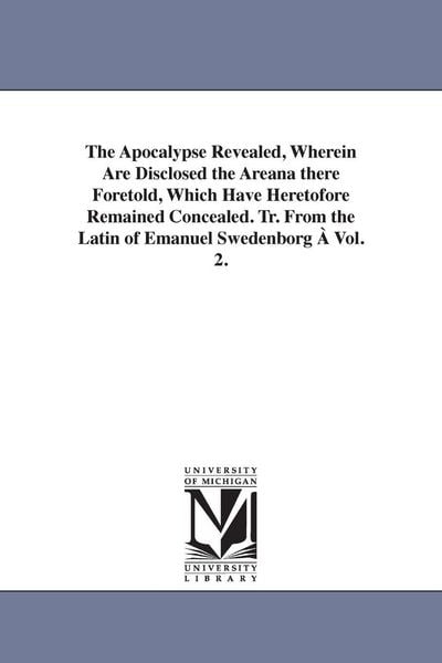 Produktbild: The Apocalypse Revealed, Wherein Are Disclosed the Areana there Foretold, Which Have Heretofore Remained Concealed. Tr. From the Latin of Emanuel Swed