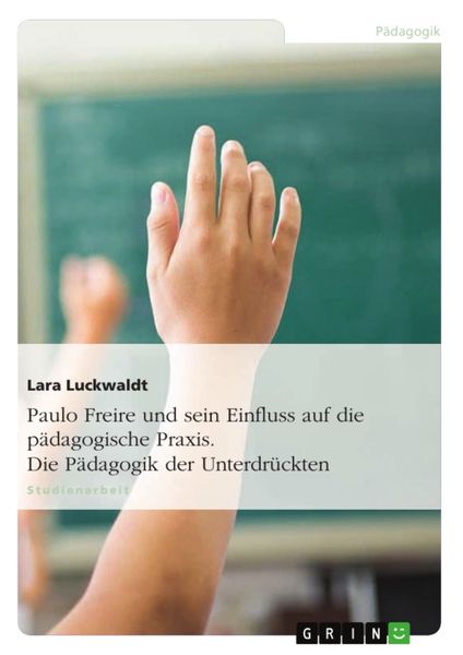 Produktbild: Paulo Freire und sein Einfluss auf die p&auml;dagogische Praxis. Die P&auml;dagogik der Unterdr&uuml;ckten
