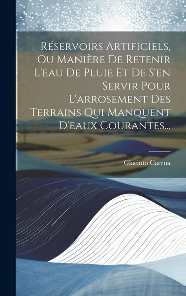 Produktbild: R&eacute;servoirs Artificiels, Ou Mani&egrave;re De Retenir L'eau De Pluie Et De S'en Servir Pour L'arrosement Des Terrains Qui Manquent D'eaux Courantes...