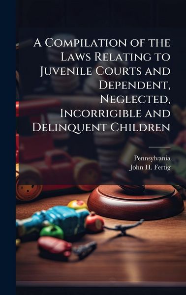 Produktbild: A Compilation of the Laws Relating to Juvenile Courts and Dependent, Neglected, Incorrigible and Delinquent Children