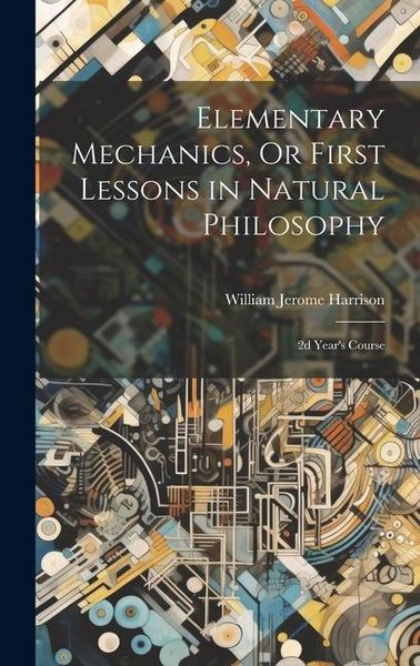 Produktbild: Elementary Mechanics, Or First Lessons in Natural Philosophy: 2d Year's Course