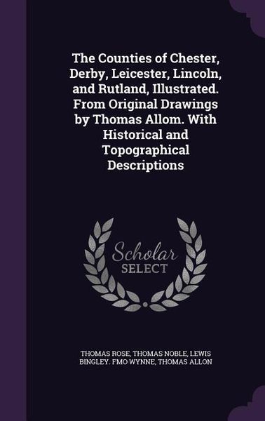 Produktbild: The Counties of Chester, Derby, Leicester, Lincoln, and Rutland, Illustrated. From Original Drawings by Thomas Allom. With Historical and Topographical Descriptions