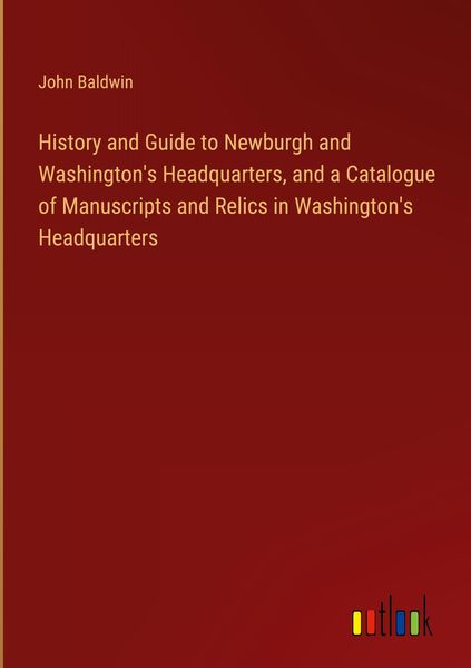 Produktbild: History and Guide to Newburgh and Washington's Headquarters, and a Catalogue of Manuscripts and Relics in Washington's Headquarters