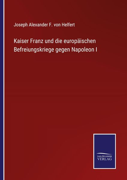 Kaiser Franz und die europäischen Befreiungskriege gegen Napoleon I, Taschenbuch von Joseph Alexander F. Helfert, BoD - Books on Demand, 9783752538069