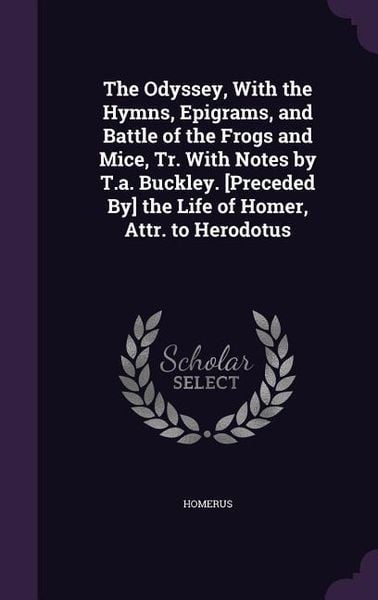 Produktbild: The Odyssey, With the Hymns, Epigrams, and Battle of the Frogs and Mice, Tr. With Notes by T.a. Buckley. [Preceded By] the Life of Homer, Attr. to Her