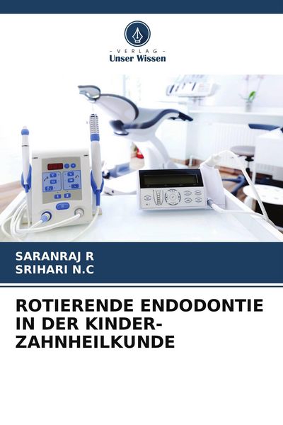 Rotierende Endodontie in der Kinder-Zahnheilkunde, Taschenbuch von Saranraj R. , Srihari N. C., Verlag Unser Wissen, 9786206733454