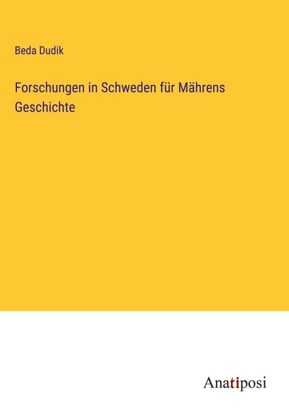 Forschungen in Schweden für Mährens Geschichte, Gebundene Ausgabe von Beda Dudik, Anatiposi Verlag, 978-3-382-06231-6