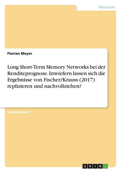 Long Short-Term Memory Networks bei der Renditeprognose. Inwiefern lassen sich die Ergebnisse von Fischer/Krauss (2017) 