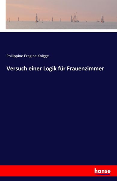 Versuch einer Logik für Frauenzimmer, Taschenbuch von Philippine Eregine Knigge, Hansebooks, 9783742828279