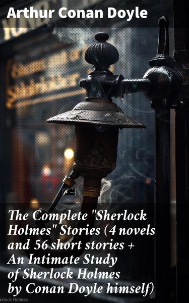 Produktbild: The Complete "Sherlock Holmes" Stories (4 novels and 56 short stories + An Intimate Study of Sherlock Holmes by Conan Doyle himself)