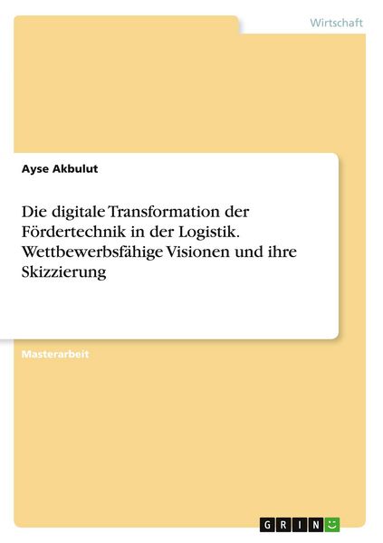 Produktbild: Die digitale Transformation der F&ouml;rdertechnik in der Logistik. Wettbewerbsf&auml;hige Visionen und ihre Skizzierung