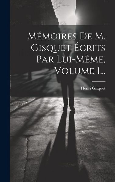 Produktbild: M&eacute;moires De M. Gisquet &Eacute;crits Par Lui-m&ecirc;me, Volume 1...