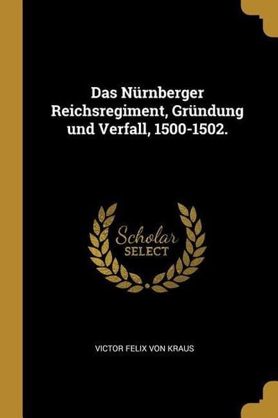 'Das Nürnberger Reichsregiment, Gründung Und Verfall, 1500-1502.' Von ...