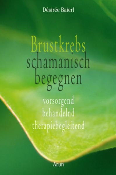 Brustkrebs schamanisch begegnen, Gebundene Ausgabe von Désirée Baierl, Arun, 978-3-86663-076-5