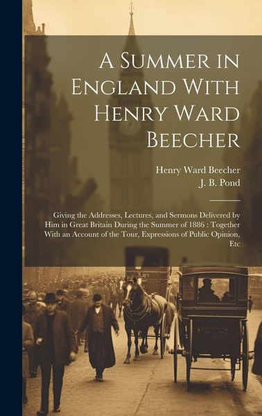 Produktbild: A Summer in England With Henry Ward Beecher: Giving the Addresses, Lectures, and Sermons Delivered by Him in Great Britain During the Summer of 1886: