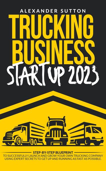 Produktbild: Trucking Business Startup 2023: Step-by-Step Blueprint to Successfully Launch and Grow Your Own Trucking Company Using Expert Secrets to Get Up and Ru