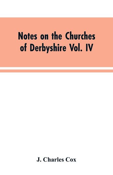 Produktbild: Notes on the Churches of Derbyshire Vol. IV . The Hundred of Morleston and Litchurch