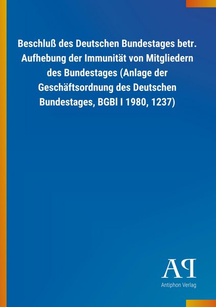 Produktbild: Beschlu&szlig; des Deutschen Bundestages betr. Aufhebung der Immunit&auml;t von Mitgliedern des Bundestages (Anlage der Gesch&auml;ftsordnung des Deutschen Bundestages, BGBl I 1980, 1237)
