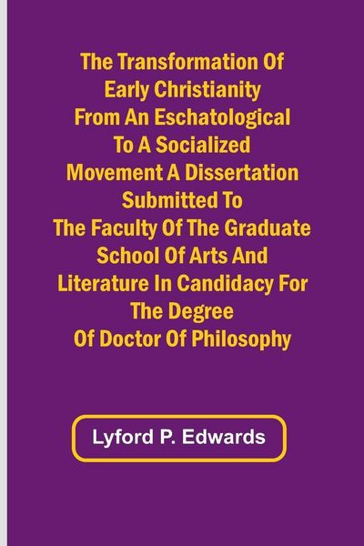 Produktbild: The Transformation of Early Christianity from an Eschatological to a Socialized Movement A Dissertation Submitted to the Faculty of the Graduate Schoo
