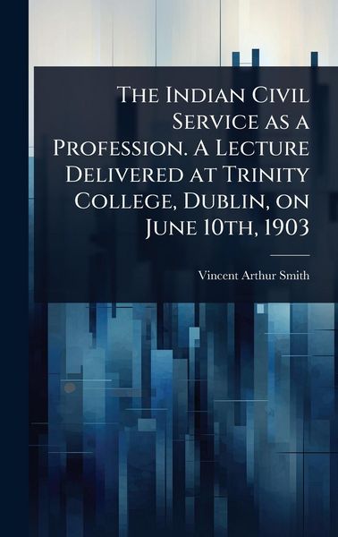 Produktbild: The Indian Civil Service as a Profession. A Lecture Delivered at Trinity College, Dublin, on June 10th, 1903