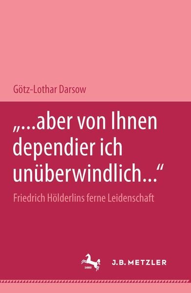 Produktbild: "... aber von Ihnen dependier ich un&uuml;berwindlich..." Friedrich H&ouml;lderlins ferne Leidenschaft