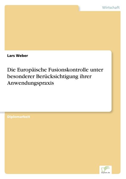 Die Europäische Fusionskontrolle unter besonderer Berücksichtigung ihrer Anwendungspraxis, Taschenbuch von Lars Weber, GRIN, 9783838648637