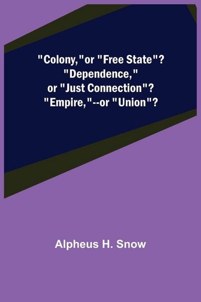 Produktbild: Colony,--or "Free State"? "Dependence,"--or "Just Connection"? "Empire,"--or "Union"?