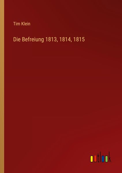 Für Die Jahre 1813 Und 1814 "Die Befreiung 1813, 1814, 1815" online kaufen