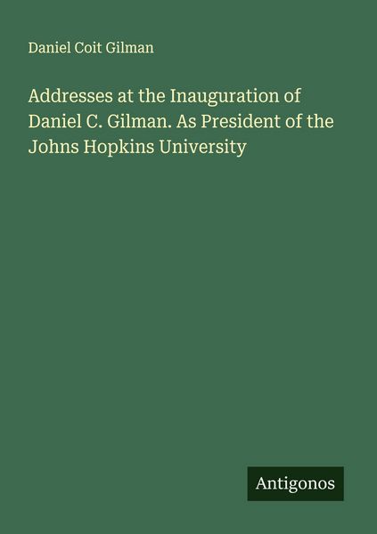 Produktbild: Addresses at the Inauguration of Daniel C. Gilman. As President of the Johns Hopkins University