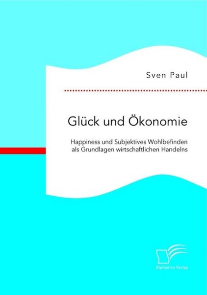 Produktbild: Gl&uuml;ck und &Ouml;konomie: Happiness und Subjektives Wohlbefinden als Grundlagen wirtschaftlichen Handelns