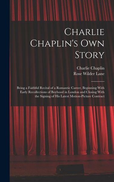 Produktbild: Charlie Chaplin's own Story: Being a Faithful Recital of a Romantic Career, Beginning With Early Recollections of Boyhood in London and Closing Wit
